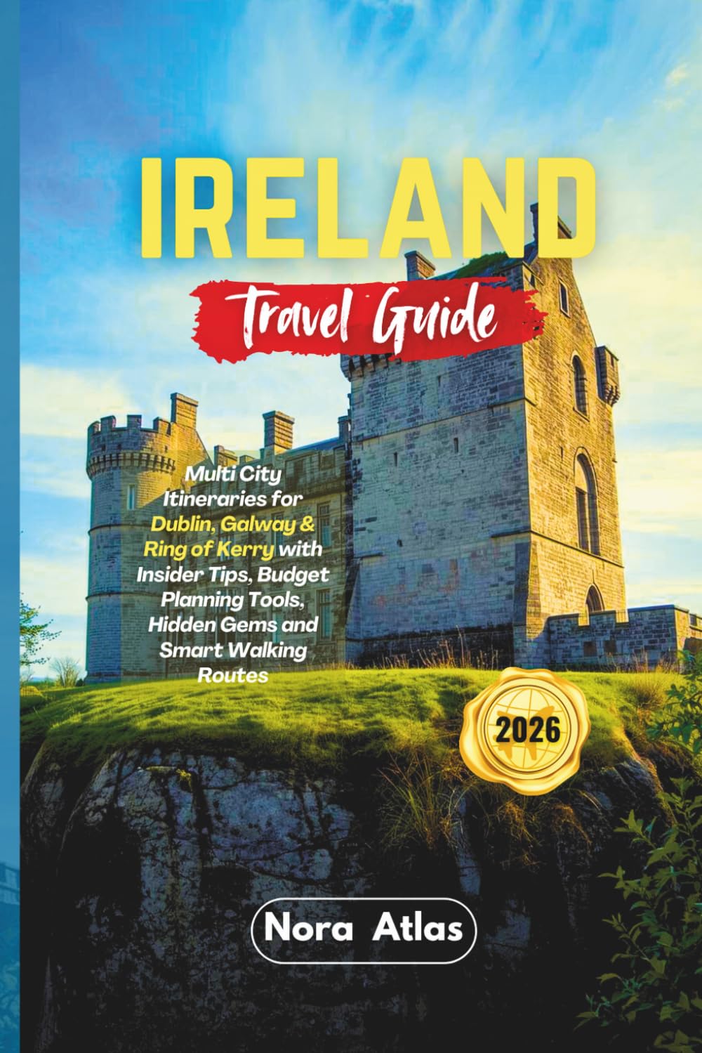 Ireland Travel Guide 2026: Multi City Itineraries for Dublin, Galway & Ring of Kerry with Insider Tips, Budget Planning Tools, Hidden Gems and Smart Walking Routes