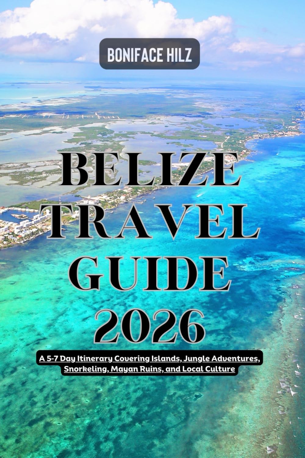 Belize Travel Guide 2026: A 5–7 Day Itinerary Covering Islands, Jungle Adventures, Snorkeling, Mayan Ruins, and Local Culture