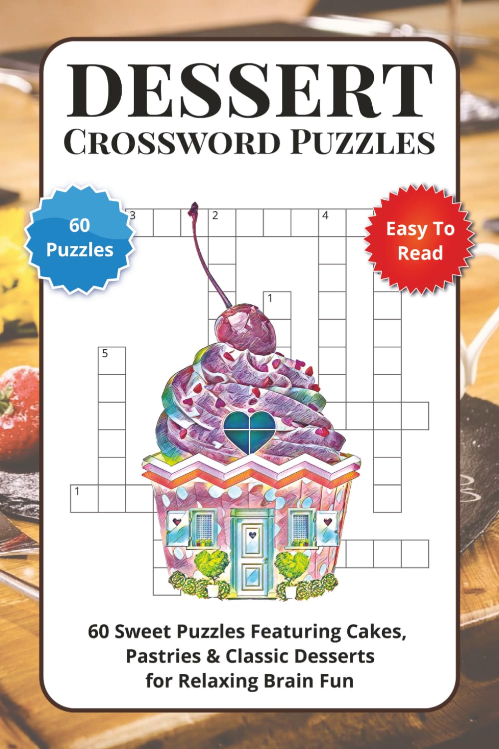 Dessert Crossword Puzzles: 60 Sweet Puzzles Featuring Cakes, Pastries & Classic Desserts for Relaxing Brain Fun