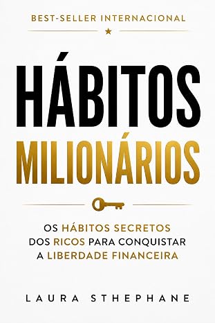 Hábitos Milionários: Os Hábitos Secretos dos Ricos para Conquistar a Liberdade Financeira