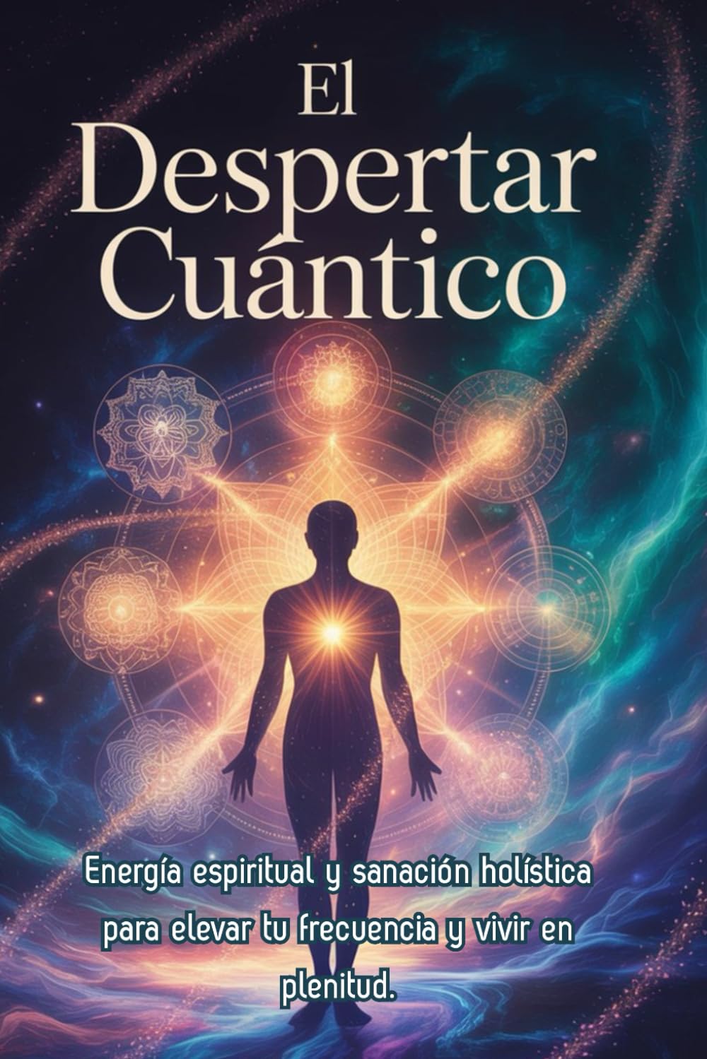 El Despertar Cuántico: Conecta con la Fuente Universal y eleva tu vibración: Energía espiritual y sanación holística para elevar tu frecuencia: Guía práctica de meditación y plenitud