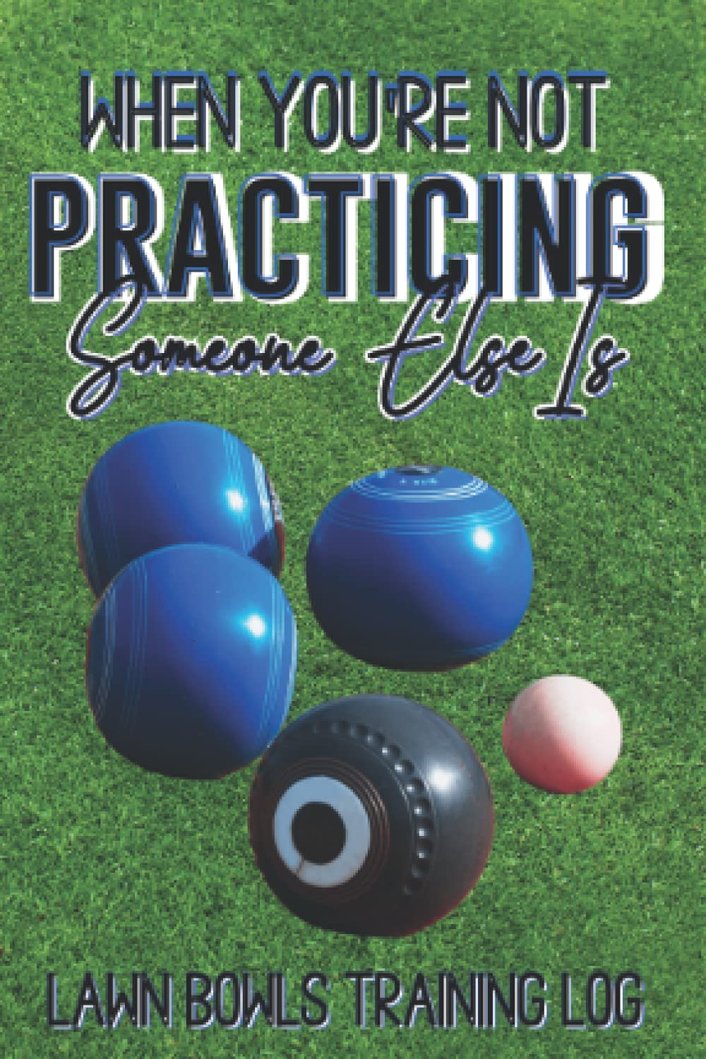 LAWN BOWLS training log When you're not training, someone else is A