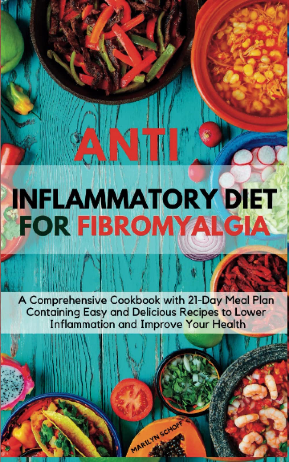 ANTI-INFLAMMATORY DIET FOR FIBROMYALGIA: A Comprehensive Cookbook with 21-Day Meal Plan Containing Easy and Delicious Recipes to Lower Inflammation and Improve Your Health