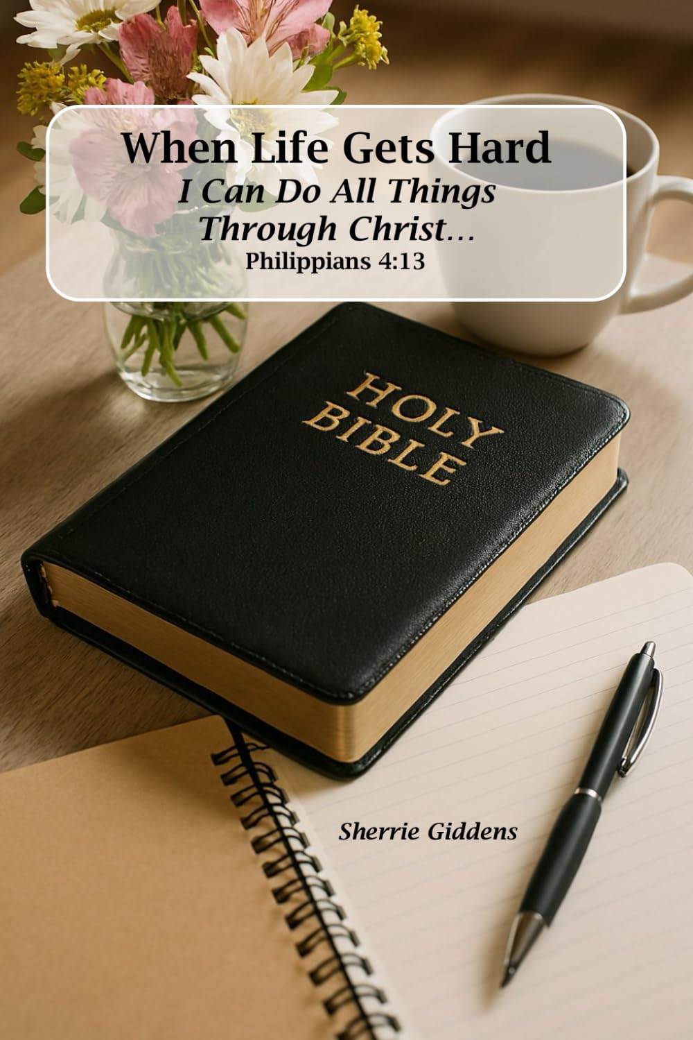 When Life Gets Hard: I Can Do All Things Through Christ ... Philippians 4:13