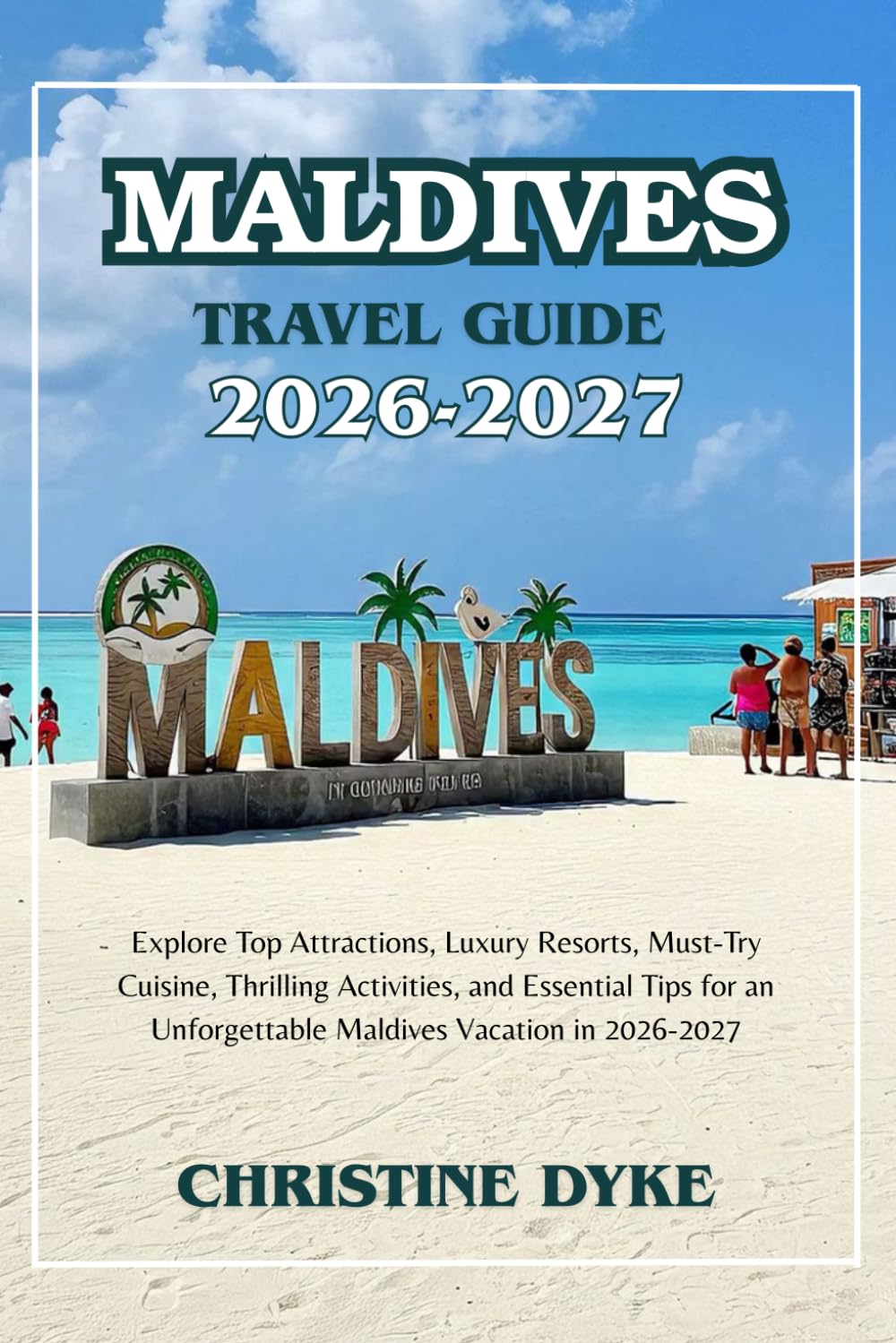 MALDIVES TRAVEL GUIDE 2026 - 2027: Explore Top Attractions, Luxury Resorts, Must-Try Cuisine, Thrilling Activities, and Essential Tips for an Unforgettable Maldives Vacation in 2026-2027