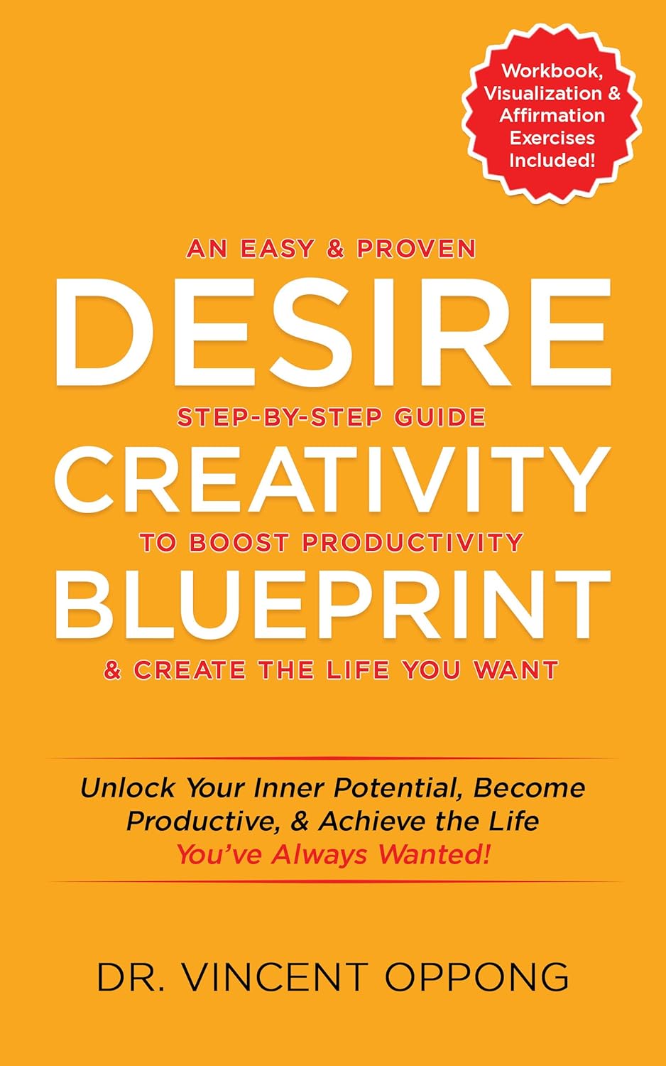 DESIRE CREATIVITY BLUEPRINT: An Easy and Proven Step-by-Step Guide to Boost Productivity, and Create the Life You Want.: Unlock Your Inner Potential, Become … the Life You Want (DESIRE 2 REALITY Book 1)