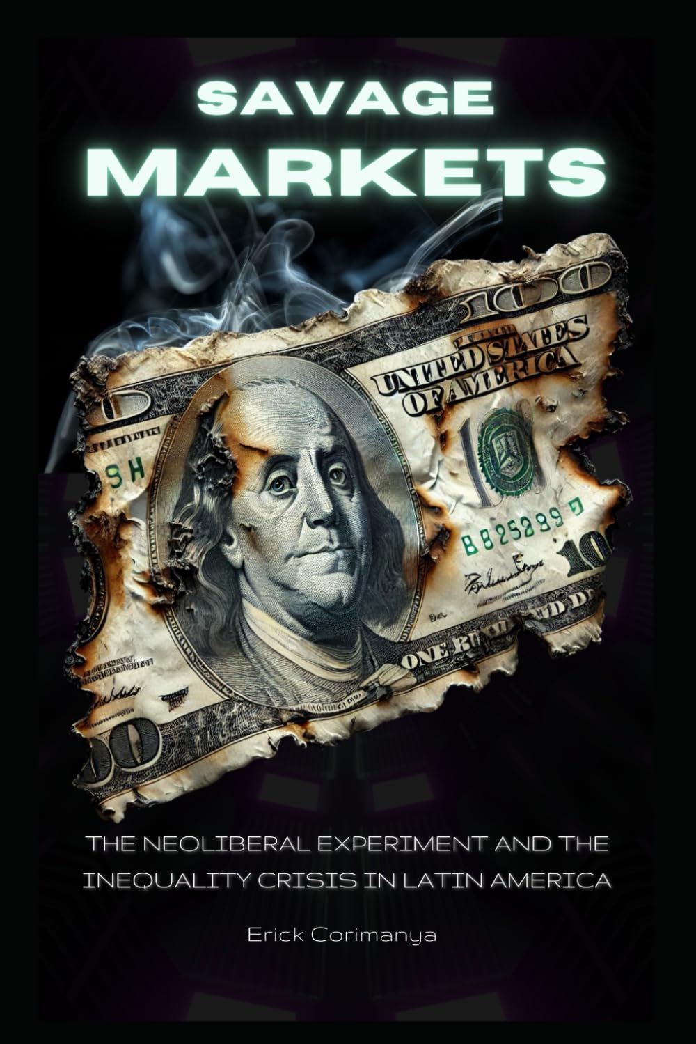 Savage Markets : Neoliberal Experiment and the Inequality Crisis in Latin America: How Neoliberal Policies Fueled Economic Disparity and Social Injustice