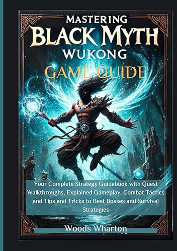 Mastering Black Myth: Wukong Game Guide: Your Complete Strategy Guidebook with Quest Walkthroughs, Explained Gameplay, Combat Tactics and Tips and Tricks to Beat Bosses and Survival Strategies