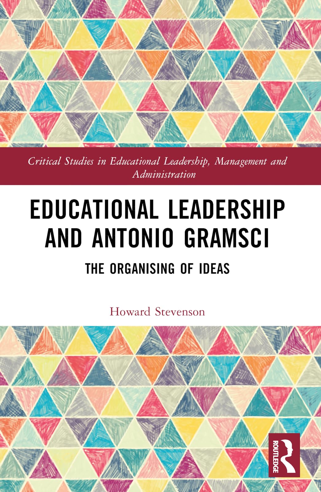 Educational Leadership and Antonio Gramsci: The Organising of Ideas (Critical Studies in Educational Leadership, Management and Administration)