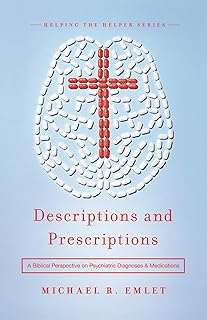 Descriptions and Prescriptions: A Biblical Perspective on Psychiatric Diagnoses and Medications (Helping the Helpers)