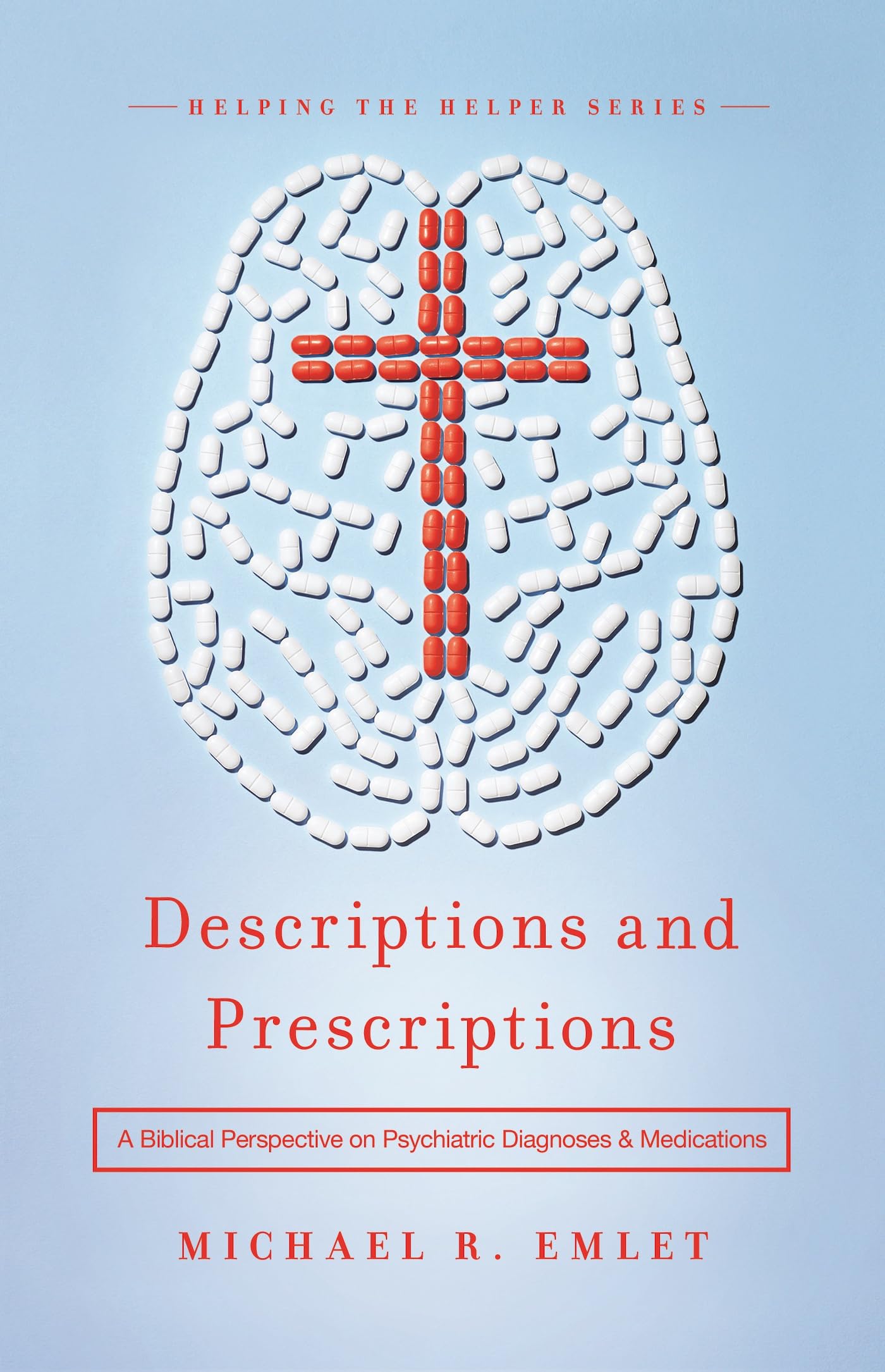 Descriptions and Prescriptions: A Biblical Perspective on Psychiatric Diagnoses and Medications (Helping the Helper Series)