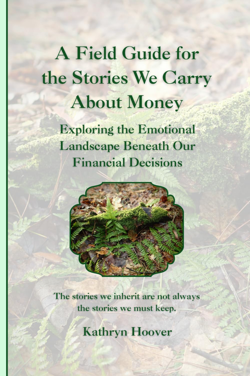 A Field Guide for the Stories We Carry About Money: Exploring the Emotional Landscape Beneath Our Financial Decisions (The Emotional Wilderness Series)