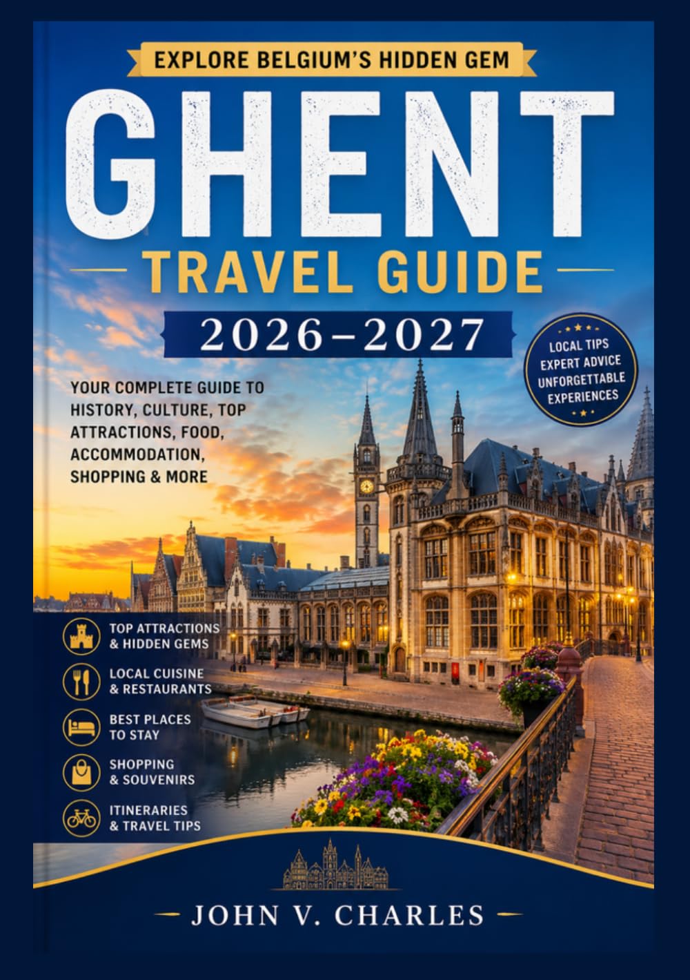 GHENT TRAVEL GUIDE 2026-2027: GHENT TRAVEL GUIDE 2026–2027 Explore Historic Streets, Iconic Landmarks, Scenic Canals, Local Cuisine, Festivals, Hidden ... Tips for an Unforgettable Belgian Adventure