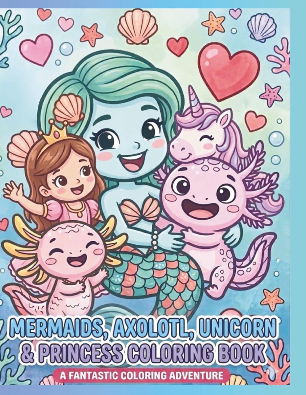 Mermaids, Axolotl, Unicorn & Princess Coloring Book: A Fantastic Coloring Adventure