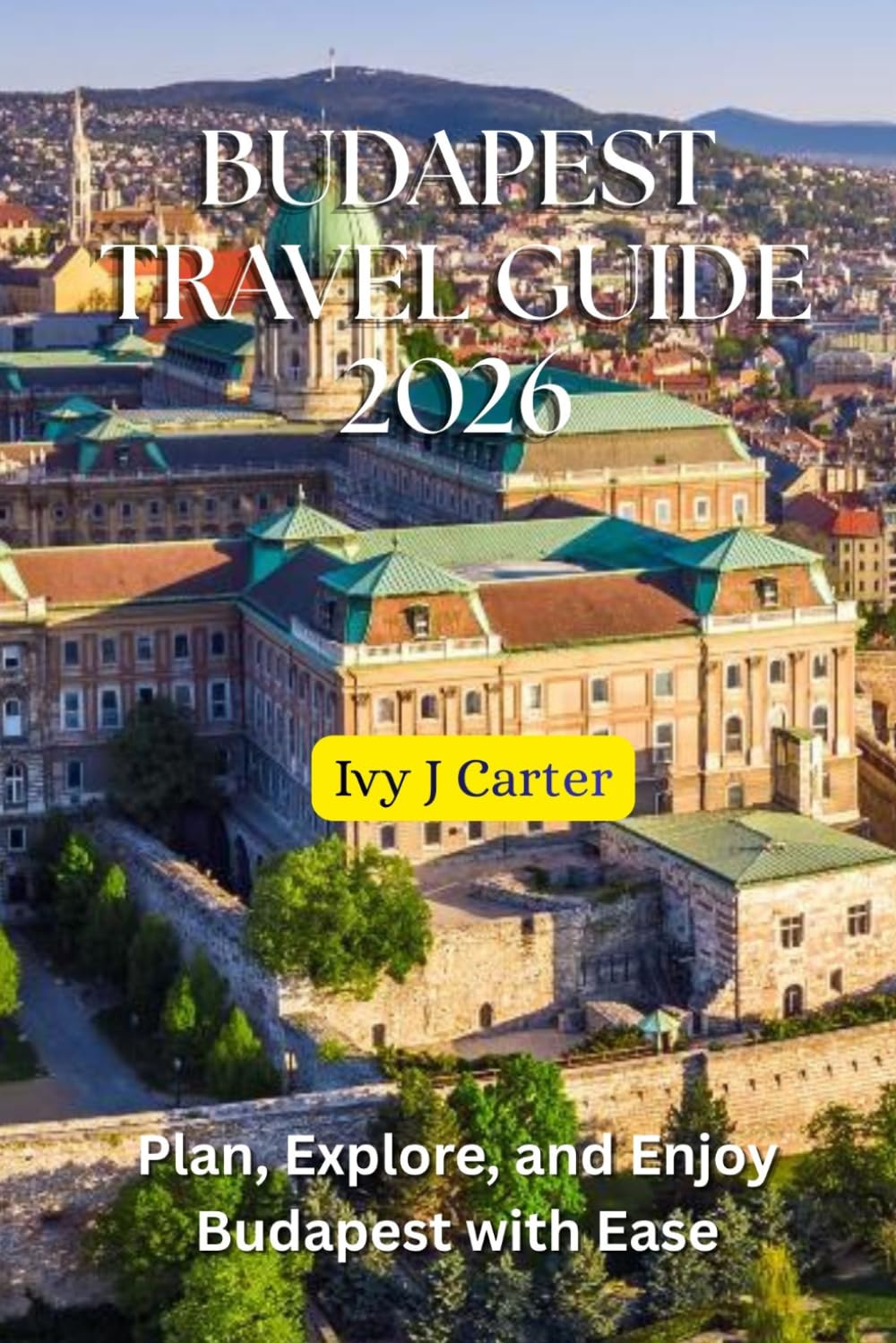 BUDAPEST TRAVEL GUIDE 2026: Plan, Explore, and Enjoy Budapest with Ease