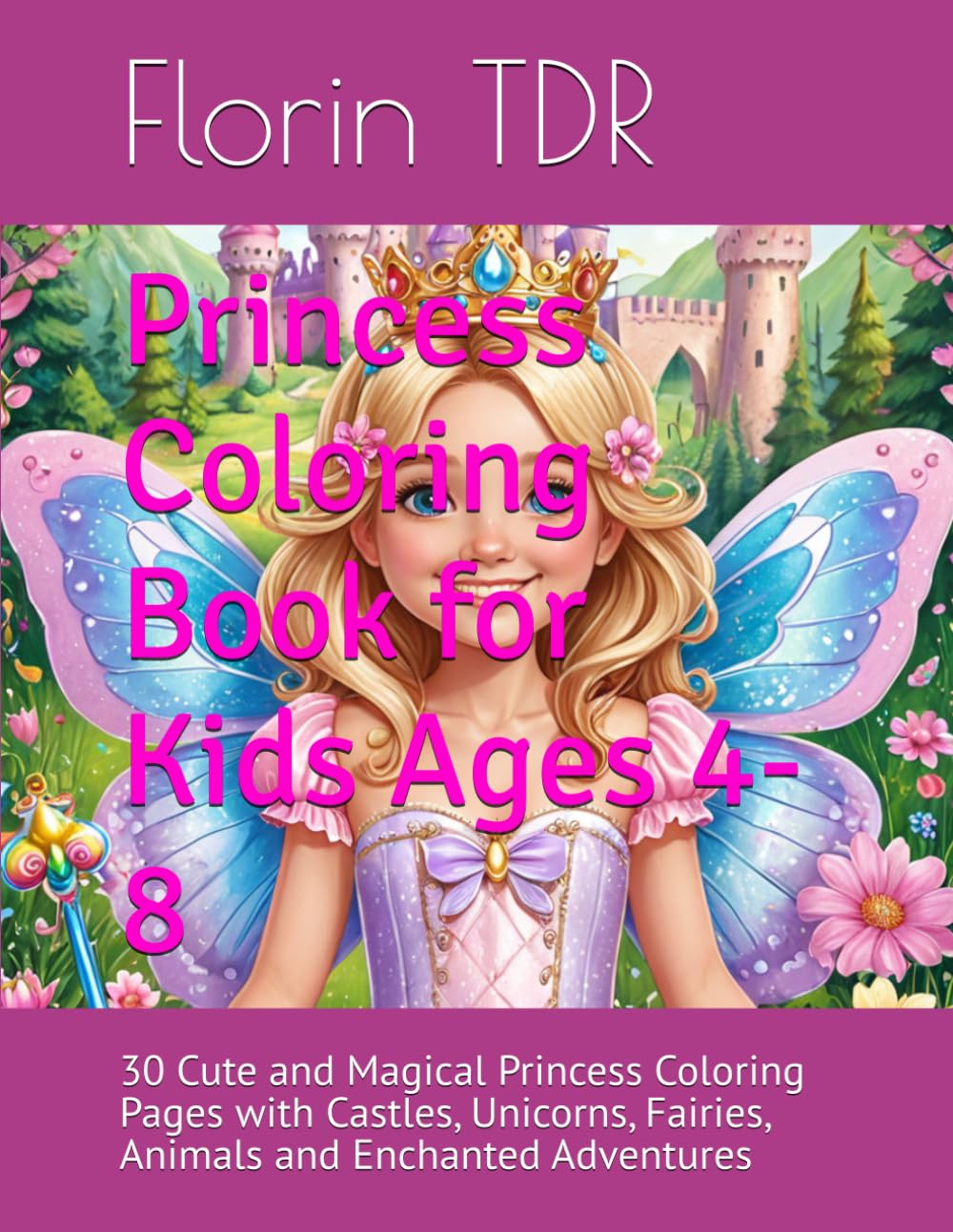 Princess Coloring Book for Kids Ages 4-8: 30 Cute and Magical Princess Coloring Pages with Castles, Unicorns, Fairies, Animals and Enchanted Adventures