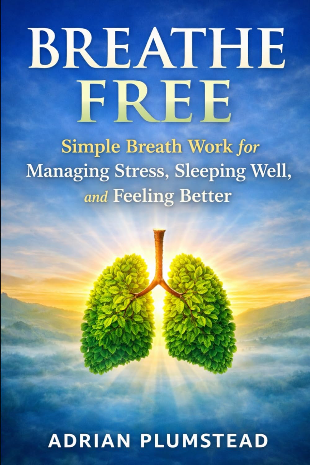Breathe Free: Simple Breath Work for Managing Stress, Sleeping Well and Feeling Better