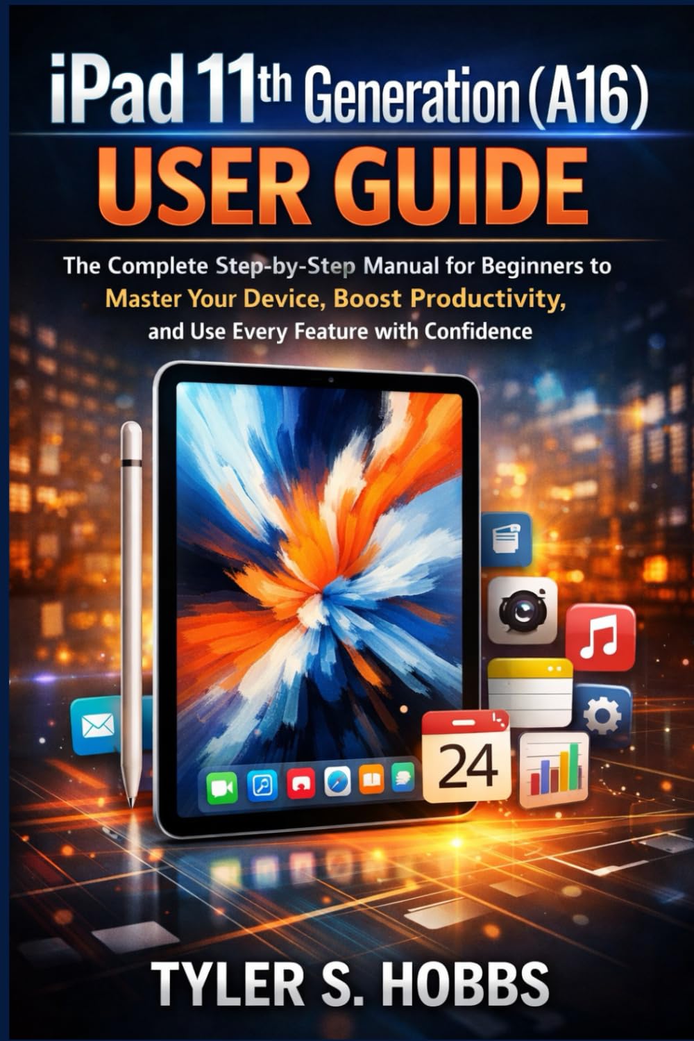 IPAD 11TH GENERATION (A16) USER GUIDE: The Complete Step-by-Step Manual for Beginners to Master Your Device, Boost Productivity, and Use Every Feature with Confidence
