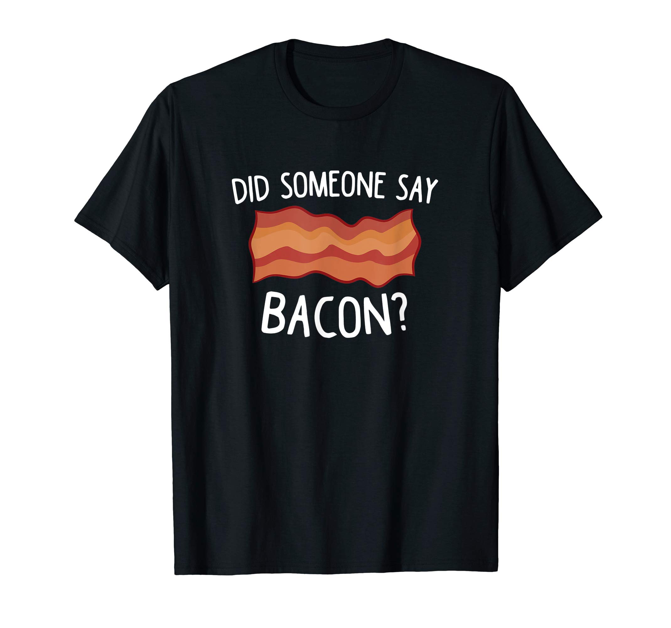 Did Someone Say Bacon? Funny Bacon Lover T-ShirtOEKO-TEX STANDARD 100