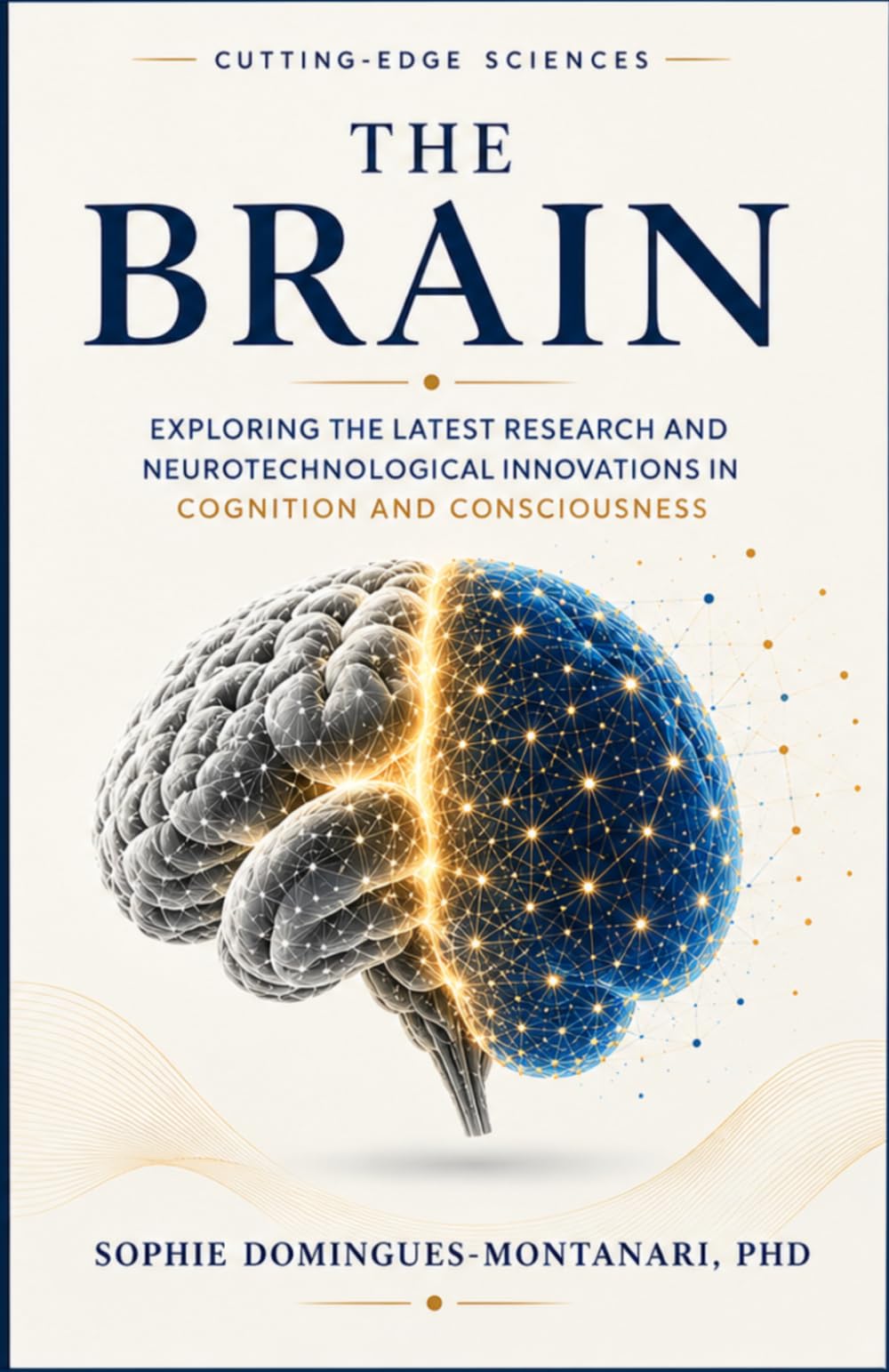 THE BRAIN: Exploring the Latest Research and Neurotechnological Innovations in Cognition and Consciousness (Cutting-Edge Sciences)