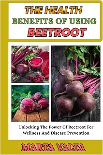 THE HEALTH BENEFITS OF USING BEETROOT: Unlocking The Power Of Beetroot For Wellness And Disease Prevention