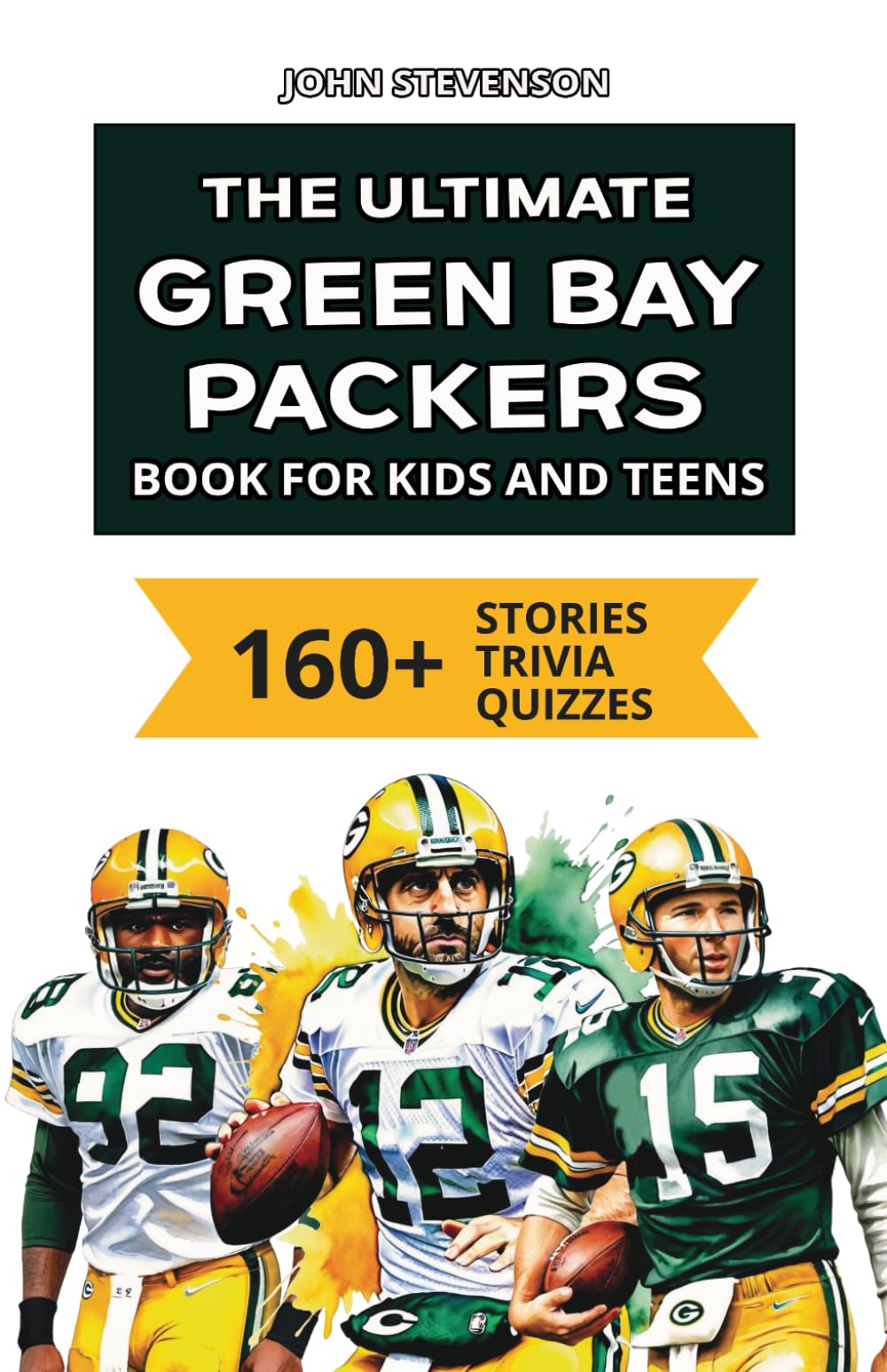 The Ultimate Green Bay Packers Book For Kids And Teens: 160+ Fun, Surprising, And Educational Stories And Trivia Quizzes About Players And History (