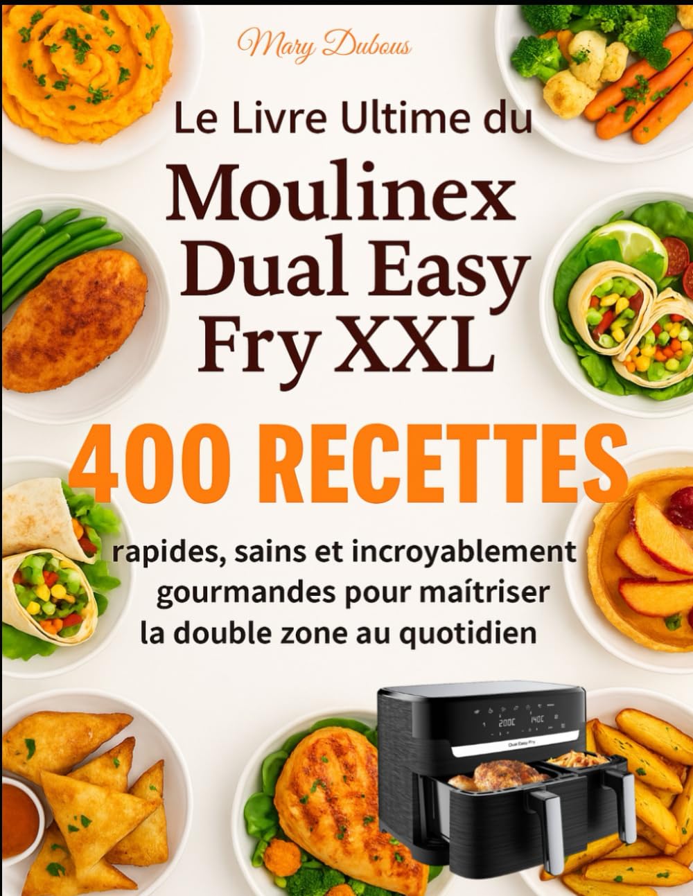 Le Livre Ultime du Moulinex Dual Easy Fry XXL: 400 Recettes rapides, saines et incroyablement gourmandes pour maîtriser la double zone au quotidien