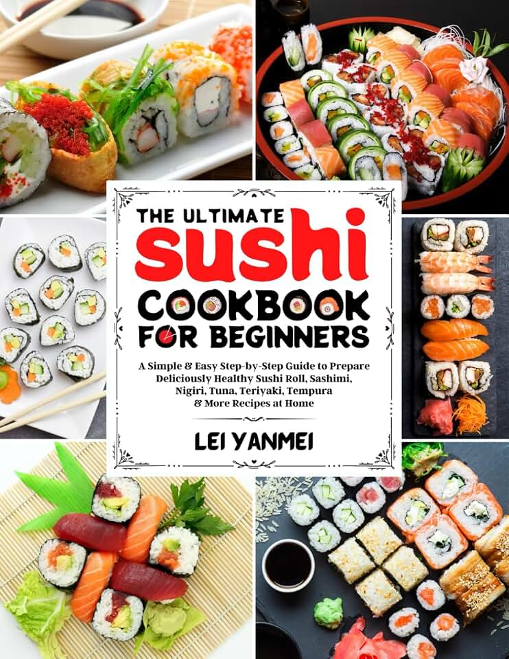 The Ultimate Sushi Cookbook for Beginners: A Simple & Easy Step-By-Step Guide to Prepare Deliciously Healthy Sushi Roll, Sashimi, Nigiri, Tuna, Teriyaki, Tempura & More Recipes at Home