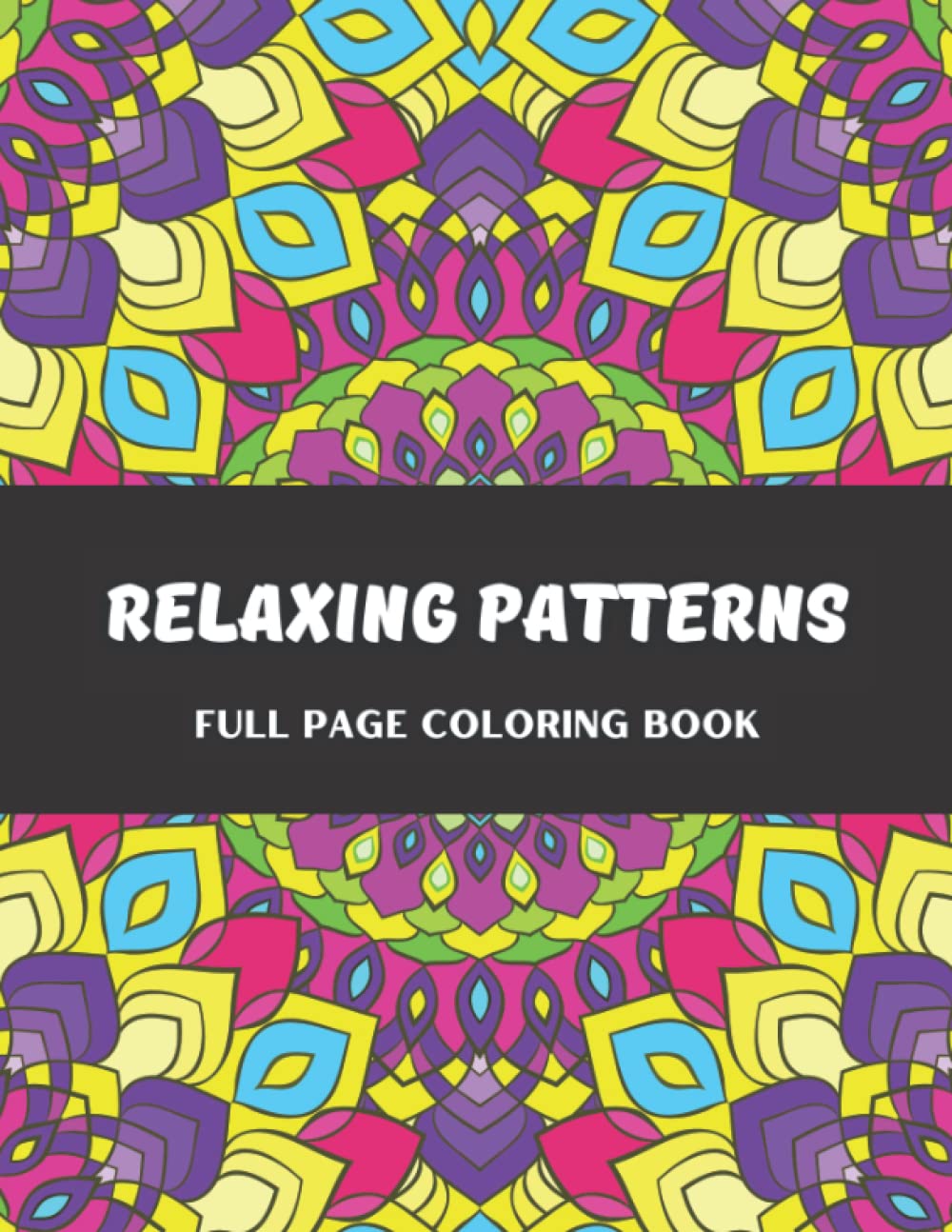 Relaxing Patterns Full Page Coloring Book: Geometric And Symmetrical Patterns For Adults To Unwind, De-stress And Relax