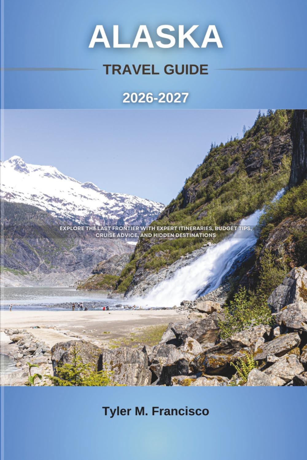 ALASKA TRAVEL GUIDE 2026-2027: Explore the Last Frontier with Expert Itineraries, Budget Tips, Cruise Advice, and Hidden Destinations (Foreknow companion)