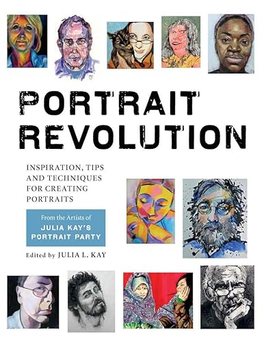 Portrait Revolution: Julia Kay's Portrait Party: Inspiration, Tips and Techniques for Creating Portraits from the Artists of Julia Kay's Portrait Party