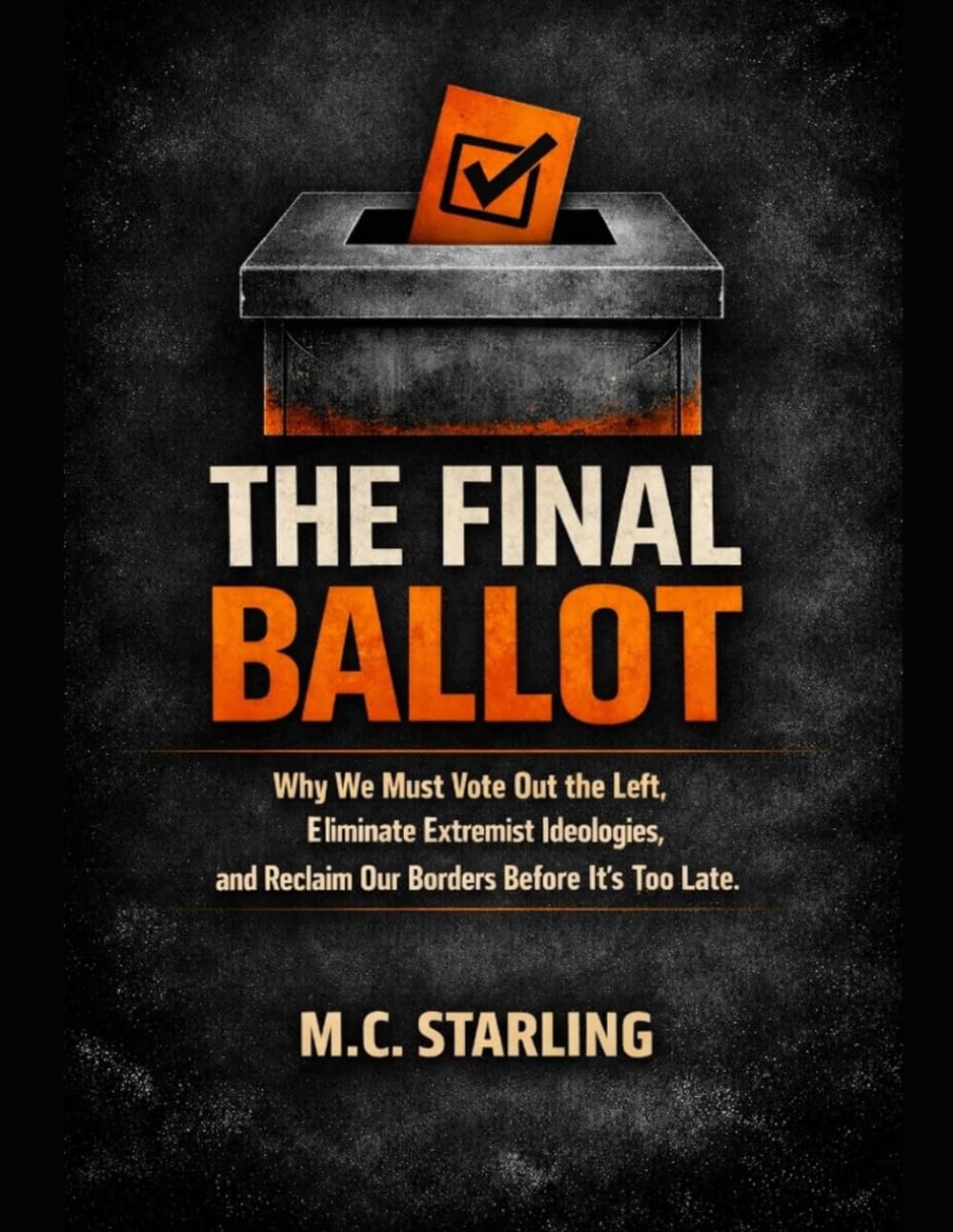 THE FINAL BALLOT: Why We Must Vote Out the Left, Eliminate Extremist Ideologies, and Reclaim Our Borders Before It's Too Late