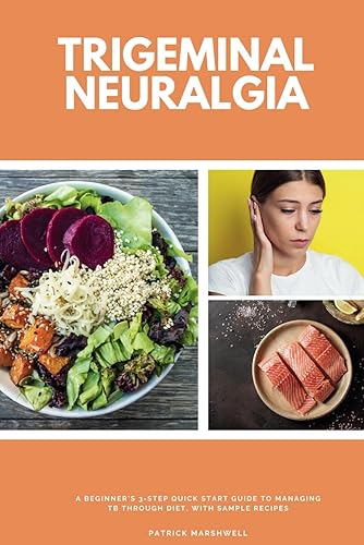 Trigeminal Neuralgia A Beginner's 3-Step Quick Start Guide to Managing TB Through Diet, With Sample Recipes