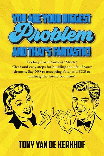 You are your biggest problem, and that's FANTASTIC!: Clear and easy steps for building the life of your dreams