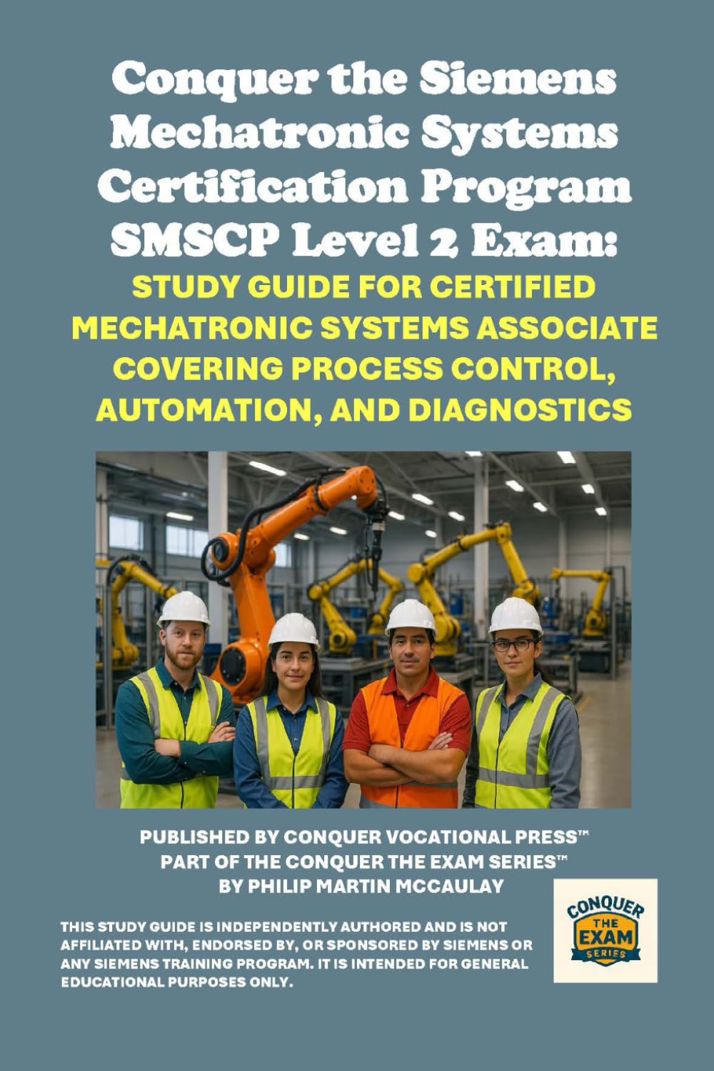 Conquer the Siemens Mechatronic Systems Certification Program SMSCP Level 2 Exam: Study Guide for Certified Mechatronic Systems Associate Covering ... the Robotics Certification Exams Series)