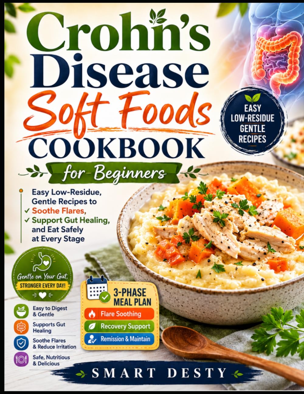 CROHN'S DISEASE SOFT FOODS COOKBOOK FOR BEGINNERS: Easy Low-Residue, Gentle Recipes to Soothe Flares, Support Gut Healing, and Eat Safely at Every ... Meal Plan for Flare, Recovery, and Remission