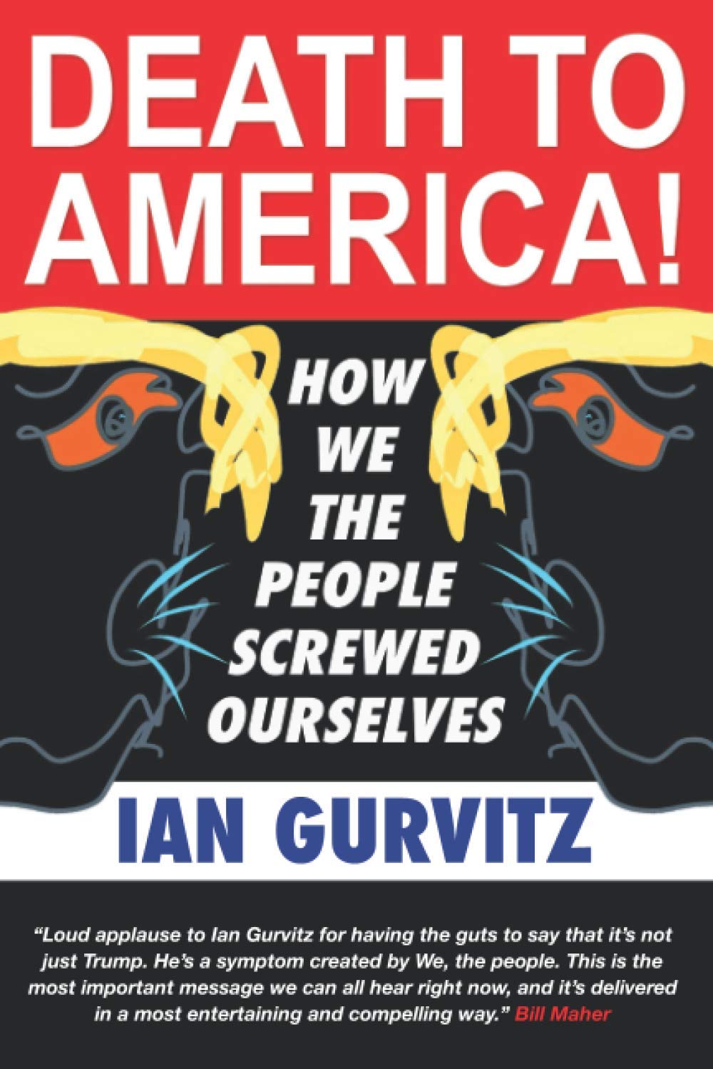 DEATH TO AMERICA!: HOW WE THE PEOPLE SCREWED OURSELVES