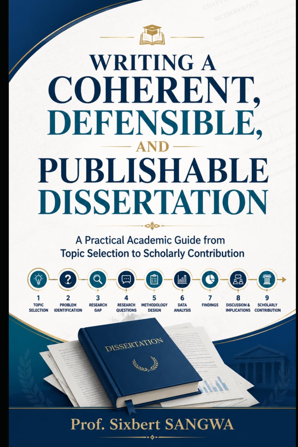 Writing a Coherent, Defensible, and Publishable Dissertation: A Practical Academic Guide from Topic Selection to Scholarly Contribution