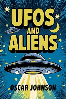 UFOs and ALIENS A Collection of Stories, History, Trivia, and Facts About the Mysterious and Unexplained UAP Phenomena in Our Skies