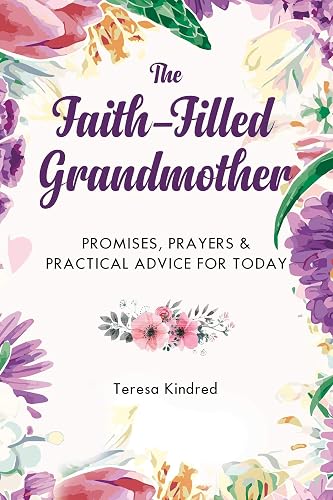 The Faith-Filled Grandmother: Promises, Prayers &amp; Practical Advice for Today