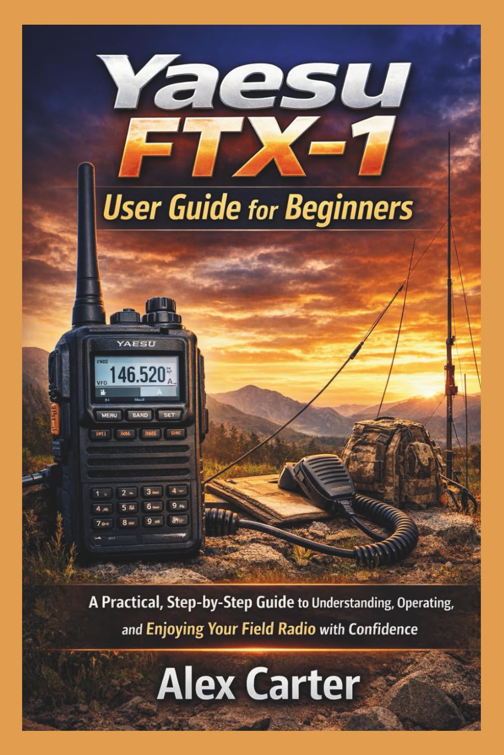 Yaesu FTX-1 Field User Guide for Beginners: A Practical, Step-by-Step Guide to Understanding, Operating,and Enjoying Your Field Radio with Confidence