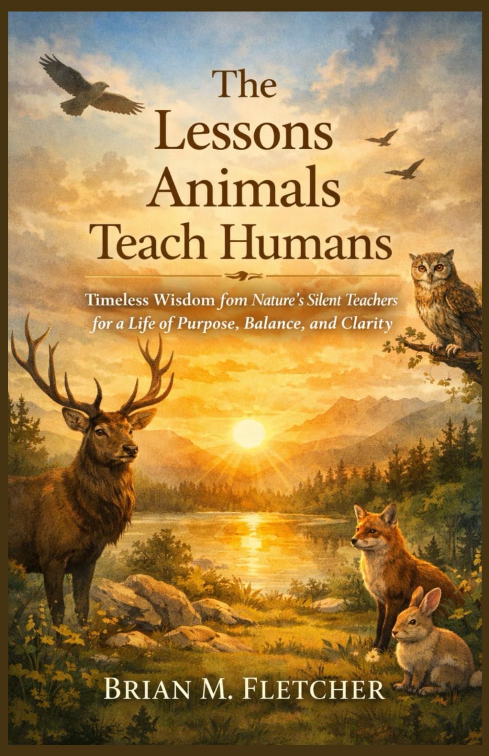 The Lessons Animals Teach Humans: Timeless Wisdom from Nature’s Silent Teachers for a Life of Purpose, Balance, and Clarity