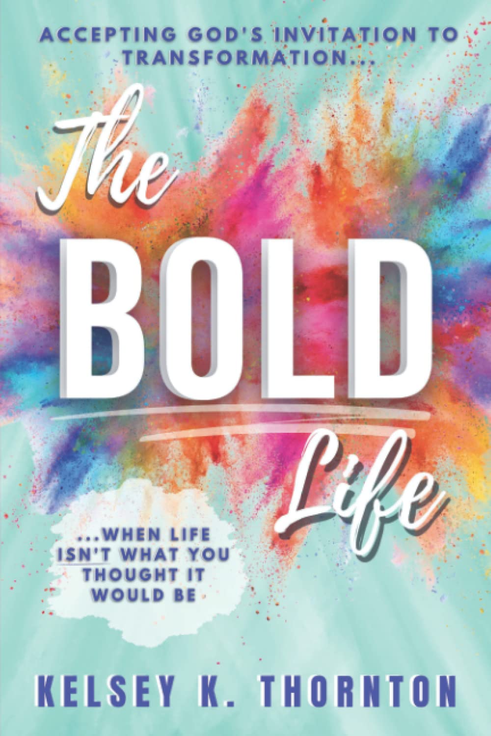 The BOLD Life: Accepting God’s Invitation to Transformation When Life Isn’t What You Thought It Would Be
