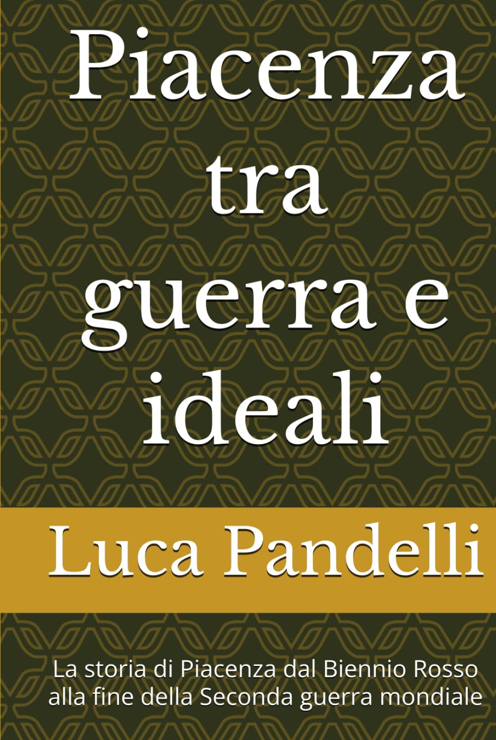 Piacenza tra guerra e ideali: La storia di Piacenza dal Biennio Rosso alla fine della Seconda guerra mondiale
