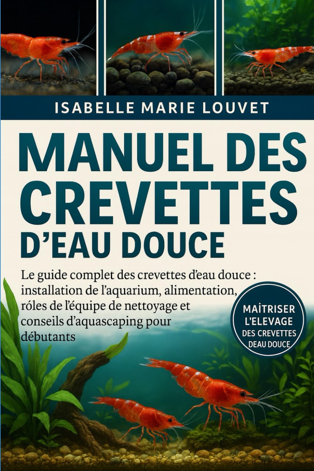 MANUEL DES CREVETTES D'EAU DOUCE: Le guide complet des crevettes d'eau douce : installation de l'aquarium, alimentation, reproduction, rôles de ... et conseils d'aquascaping pour débutants