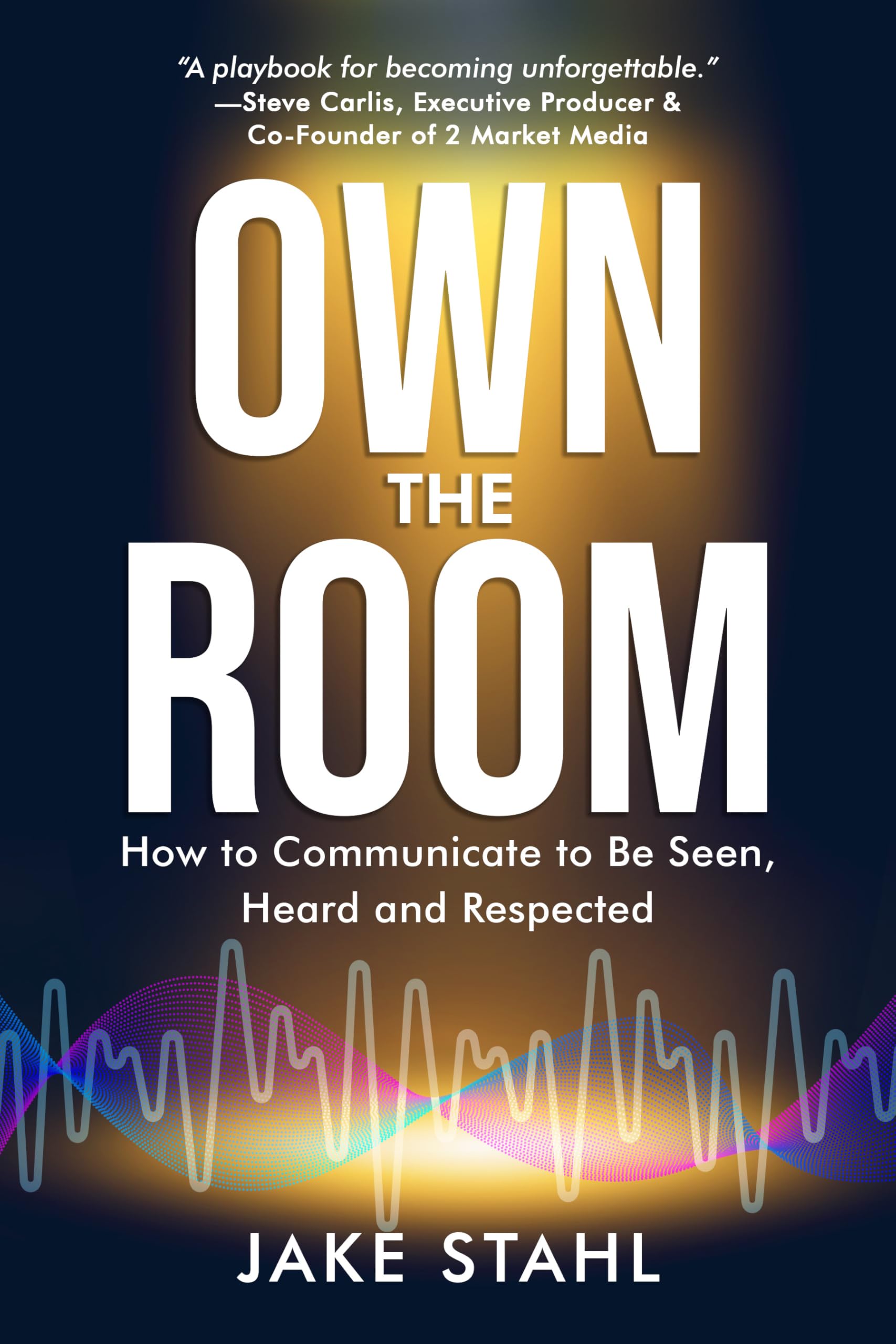 Own the Room: How to Communicate to Be Seen, Heard and Respected