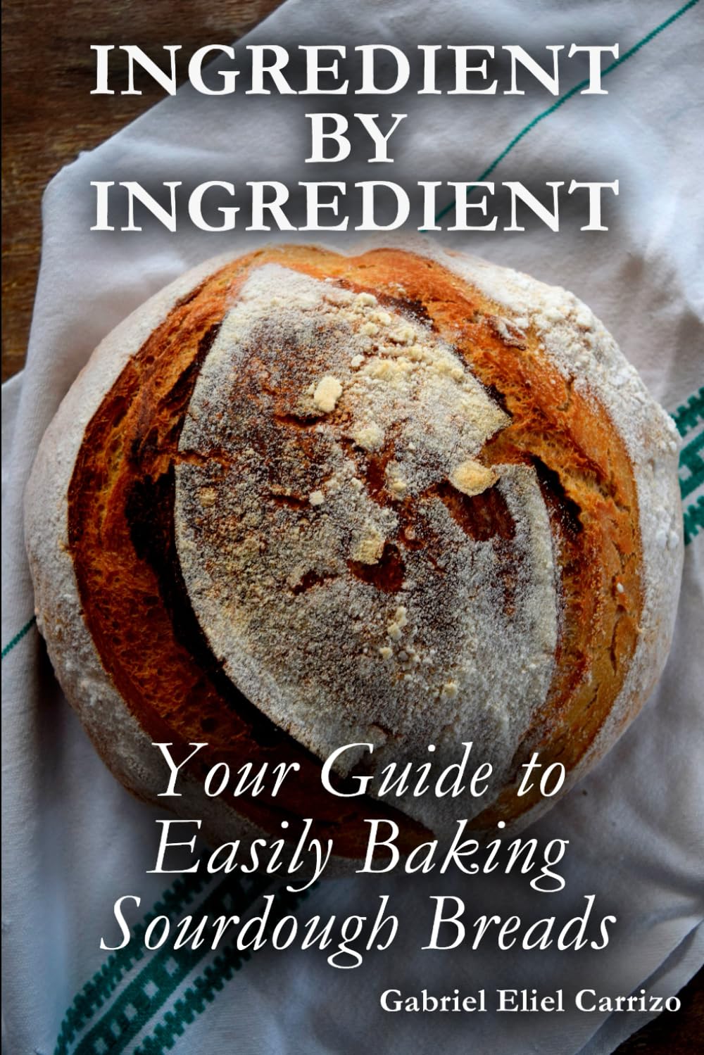 Ingredient by Ingredient: Your Guide to Easily Baking Sourdough Breads