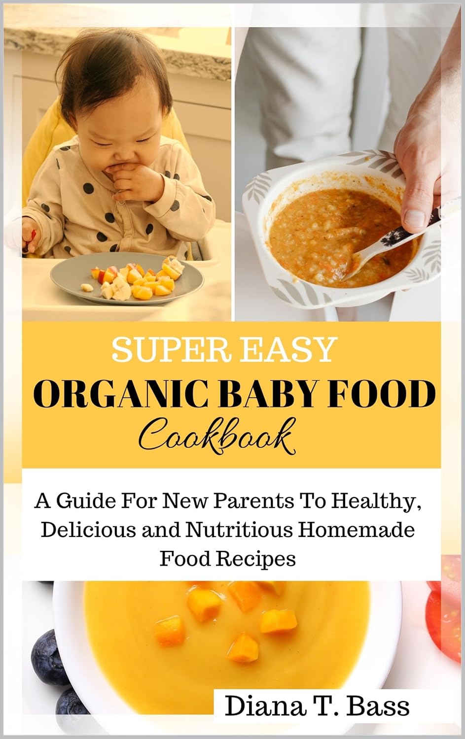 SUPER EASY ORGANIC BABY FOOD COOKBOOK: An ultimate and complete guide for new parents to healthy, delicious and nutritious homemade food recipes