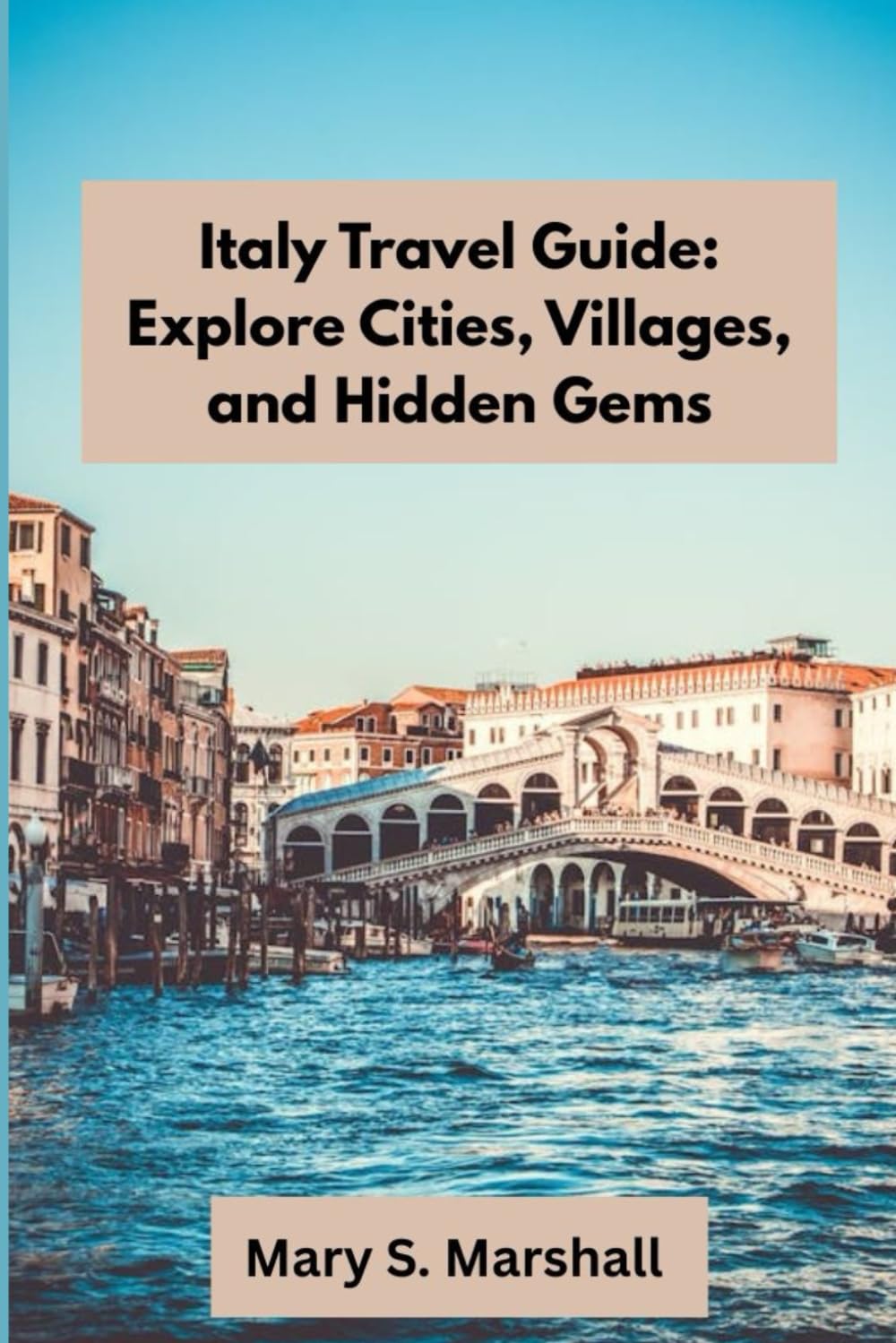 Italy Travel Guide: Explore Cities, Villages, and Hidden Gems: Discover Italy’s Best Destinations, Regional Flavors, and Insider Travel Secrets