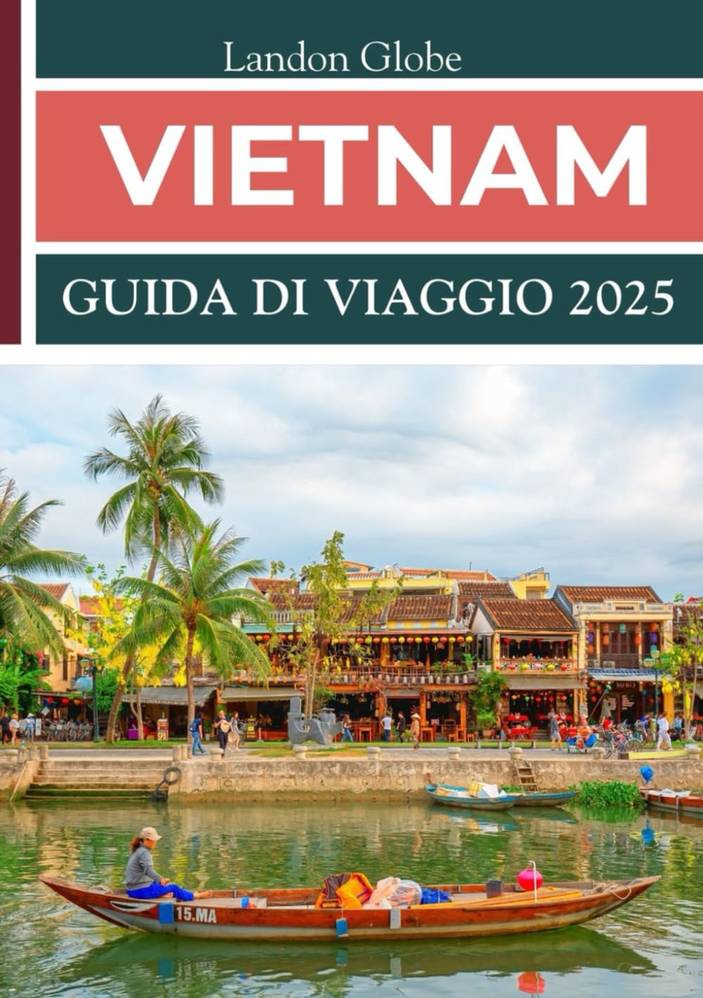 VIETNAM GUIDA DI VIAGGIO 2025: Assapora la ricca storia, la cucina diversificata e i paesaggi pittoreschi ovunque. (Italian Edition)